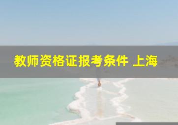 教师资格证报考条件 上海